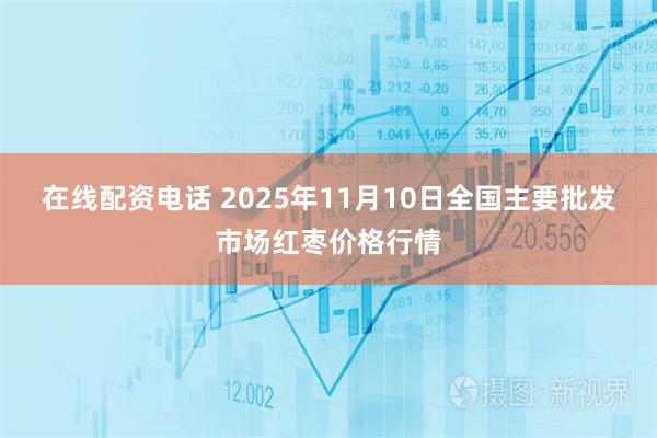 在线配资电话 2025年11月10日全国主要批发市场红枣价格行情